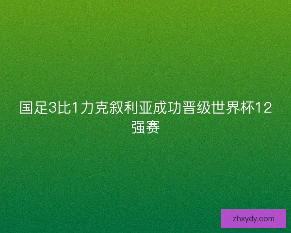 国足3比1力克叙利亚成功晋级世界杯12强赛