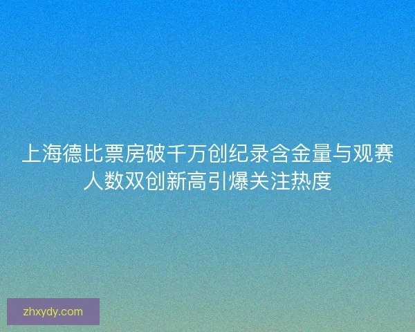 上海德比票房破千万创纪录含金量与观赛人数双创新高引爆关注热度