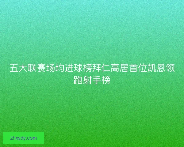 五大联赛场均进球榜拜仁高居首位凯恩领跑射手榜